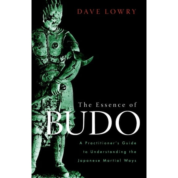The Essence of Budo: A Practitioner's Guide to Understanding the Japanese Martial Ways, (Paperback)