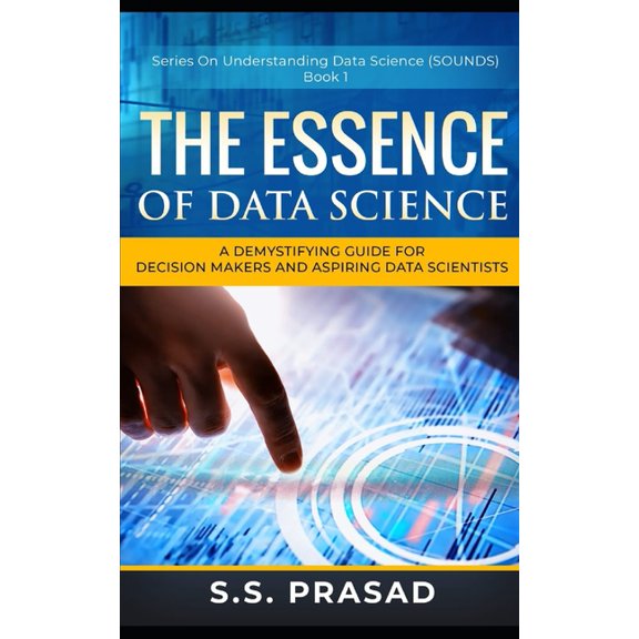 The Essence of Data Science : A Demystifying Guide for Decision Makers and Aspiring Data Scientists (Paperback)