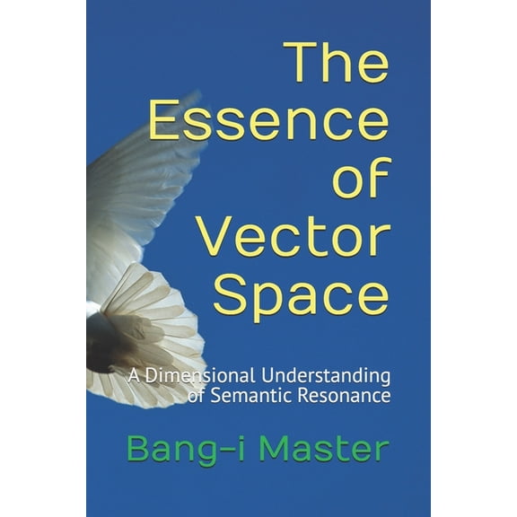 Dimensional Insights by Bang-I The Essence of Vector Space: A Dimensional Understanding of Semantic Resonance, (Paperback)