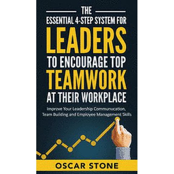 The Essential 4-Step System for Leaders to Encourage Top Teamwork at Their Workplace: Improve Your Leadership Communicat, (Hardcover)