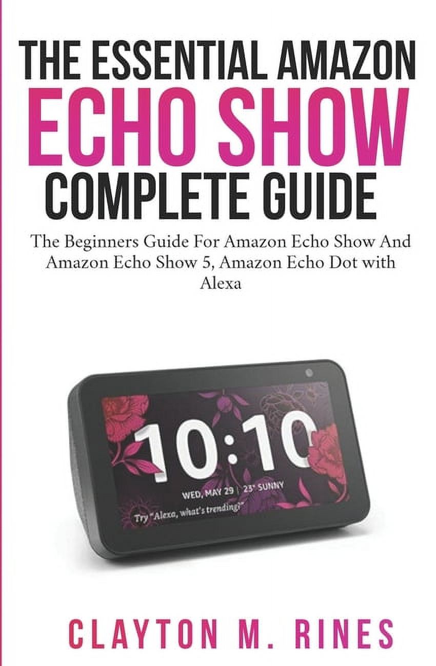 The Essential Amazon Echo Show Complete Guide : The Beginners Guide for Amazon echo show and Amazon echo Show 5, Amazon Echo Dot with Alexa (Paperback) - image 1 of 1