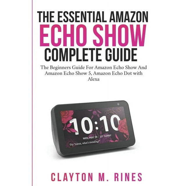 The Essential Amazon Echo Show Complete Guide : The Beginners Guide for Amazon echo show and Amazon echo Show 5, Amazon Echo Dot with Alexa (Paperback)