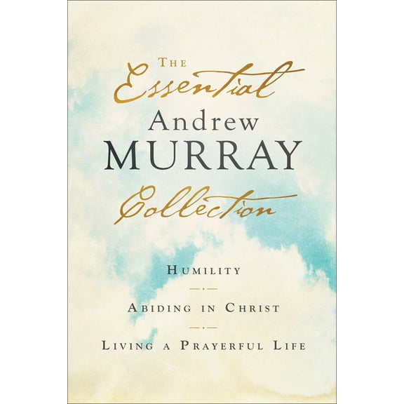 The Essential Andrew Murray Collection: Humility, Abiding in Christ, Living a Prayerful Life, (Paperback)
