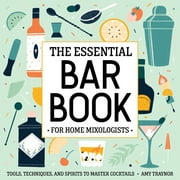The Essential Bar Book for Home Mixologists Tools, Techniques, and Spirits to Master Cocktails Paperback