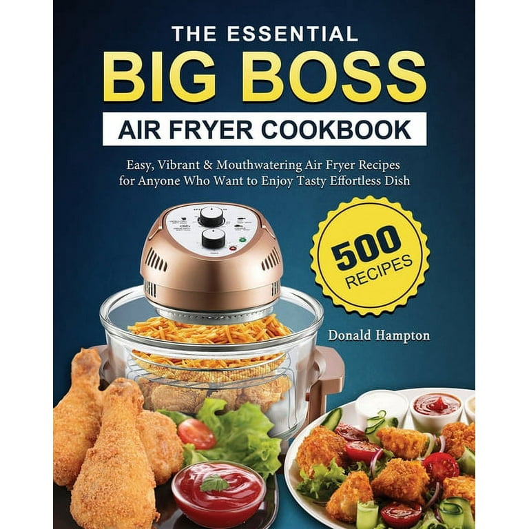 The Essential Big Boss Air Fryer Cookbook 500 Easy Vibrant Mouthwatering Air Fryer Recipes for Anyone Who Want to Enjoy Tasty Effortless Dish