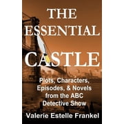 The Essential Castle Plots, Characters, Episodes and Novels from the ABC Detective Show Paperback by Valerie Estelle Frankel