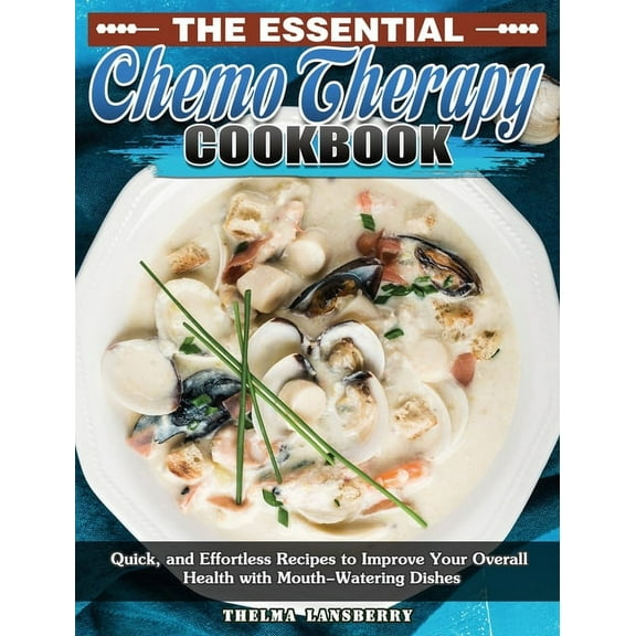 The Essential Chemo Therapy Cookbook: Quick, and Effortless Recipes to Improve Your Overall Health with Mouth-Watering D, (Hardcover)