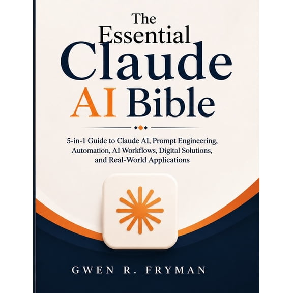 The Essential Claude AI Bible: 5-in-1 Guide to Claude AI, Prompt Engineering, Automation, AI Workflows, Digital Solution, (Paperback)