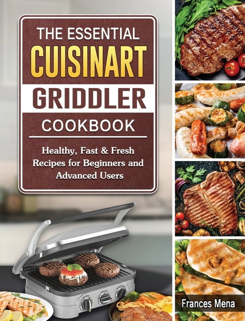 The Essential Cuisinart Griddler Cookbook Healthy Fast Fresh Recipes for Beginners and Advanced Users Hardcover Walmart