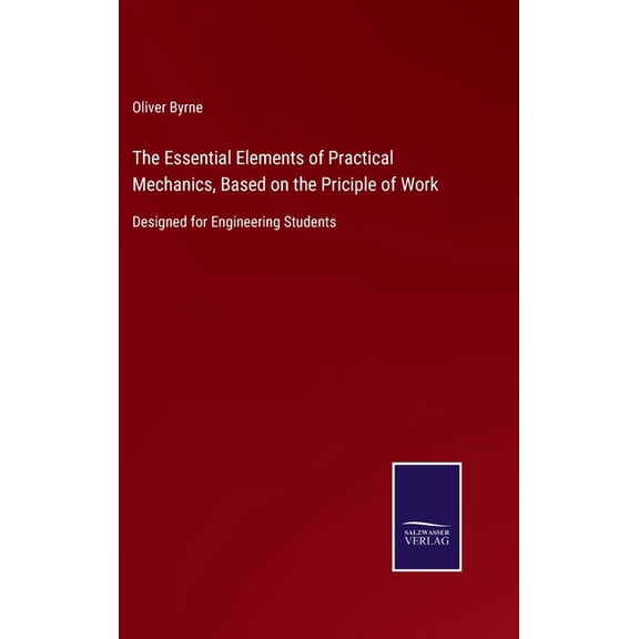 The Essential Elements of Practical Mechanics, Based on the Priciple of Work : Designed for Engineering Students (Hardcover)