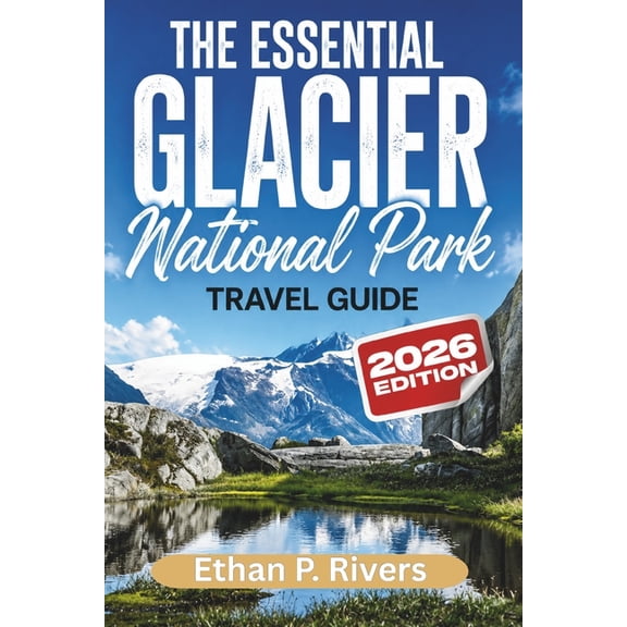 The Essential Glacier National Park 2026: Must-See Attractions, Scenic Hikes, Hidden Lakes, Wildlife Viewing, and Expert, (Paperback)