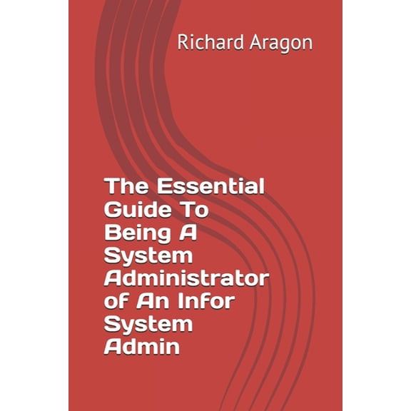 The Essential Guide To Being A System Administrator of An Infor System Admin, (Paperback)