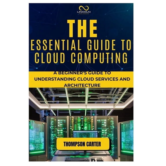The Essential Guide to Cloud Computing: A Beginner's Guide to Understanding Cloud Services and Architecture, (Paperback)