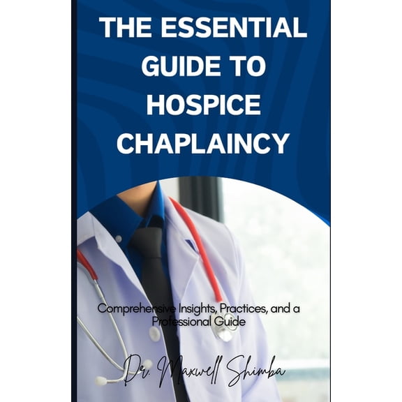 The Essential Guide to Hospice Chaplaincy: Comprehensive Insights, Practices, and a Professional Guide, (Paperback)
