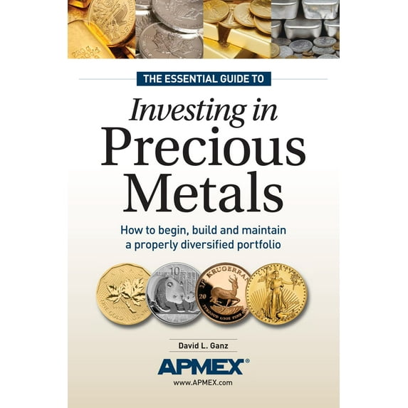 The Essential Guide to Investing in Precious Metals : How to Begin, Build and Maintain a Properly Diversified Portfolio (Paperback)