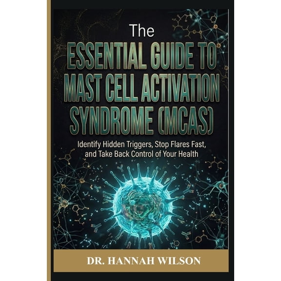 The Essential Guide to Mast Cell Activation Syndrome (MCAS): Identify Hidden Triggers, Stop Flares Fast, and Take Back C, (Paperback)
