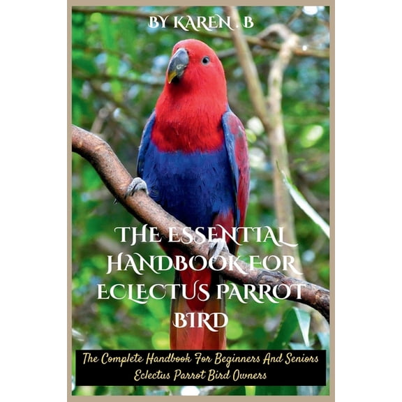 The Essential Handbook for Eclectus Parrot Bird: The Complete Handbook For Beginners And Seniors Eclectus Parrot Bird Ow, (Paperback)