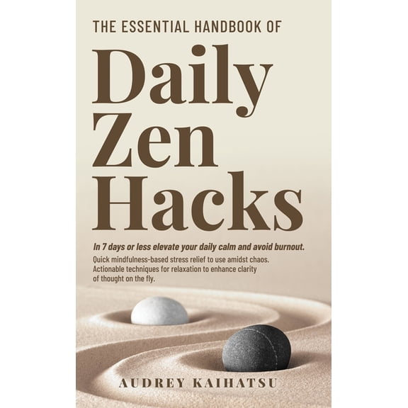 Daily Zen Hacks The Essential Handbook of Daily Zen Hacks: In 7 days or less elevate your daily calm and avoid burnout. Quick mindfulnes, Book 1, (Hardcover)