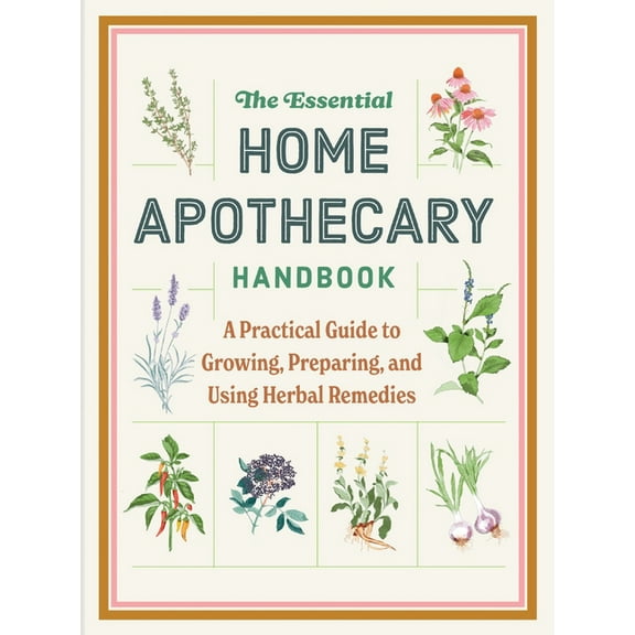 The Essential Home Apothecary Handbook: A Practical Guide to Growing, Preparing, and Using Herbal Remedies, (Hardcover)