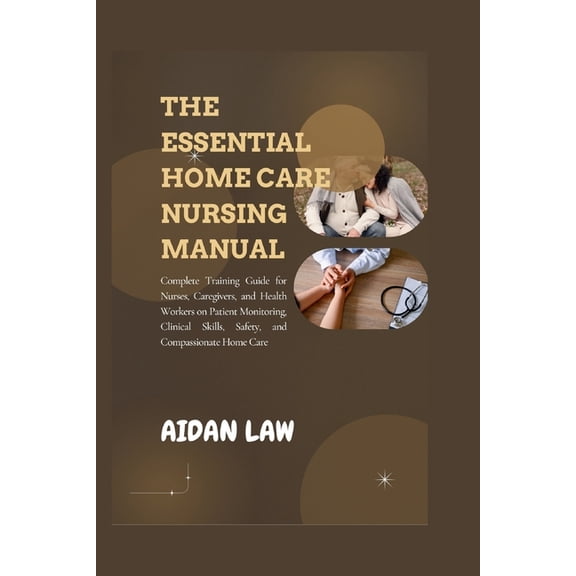 The Essential Home Care Nursing Manual: Complete Training Guide for Nurses, Caregivers, and Health Workers on Patient Mo, (Paperback)