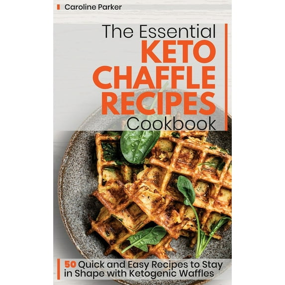 The Essential Keto Chaffle Recipes Cookbook : 50 Quick and Easy Recipes to Stay in Shape with Ketogenic Waffles (Hardcover)