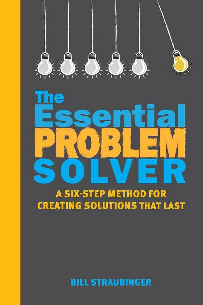 The Essential Problem Solver: A Six-Step Method for Creating Solutions ...