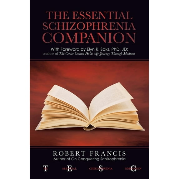 The Essential Schizophrenia Companion: with Foreword by Elyn R. Saks, Phd, Jd -- Robert Francis