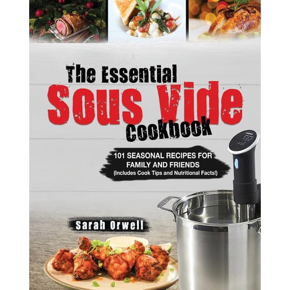 The Essential Sous Vide Cookbook: 101 Seasonal Recipes for Family and Friends Using Sous Vide Precision Cooker (Includes Cook Tips & Nutrition Facts!)