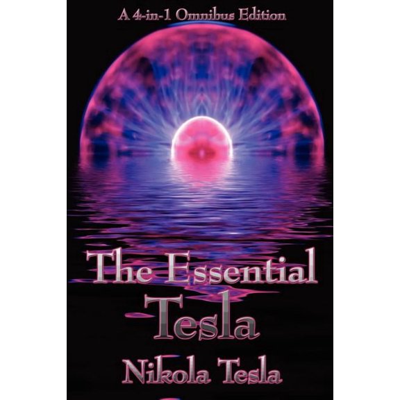 The Essential Tesla: A New System of Alternating Current Motors and Transformers, Experiments with Alternate Currents of, (Paperback)