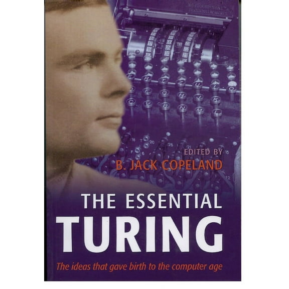The Essential Turing: Seminal Writings in Computing, Logic, Philosophy, Artificial Intelligence, and Artificial Life Plu, (Paperback)