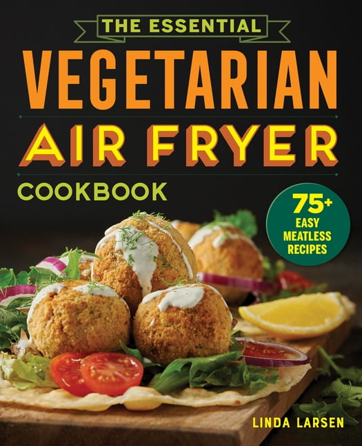 LINDA LARSEN The Essential Vegetarian Air Fryer Cookbook: 75+ Easy Meatless Recipes, (Paperback)