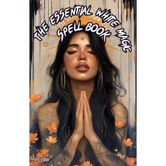 The Essential White Magic Spell Book: Modern Grimoire of Witchcraft for Beginners - An Easy and Simple Guide to Attract , (Paperback)