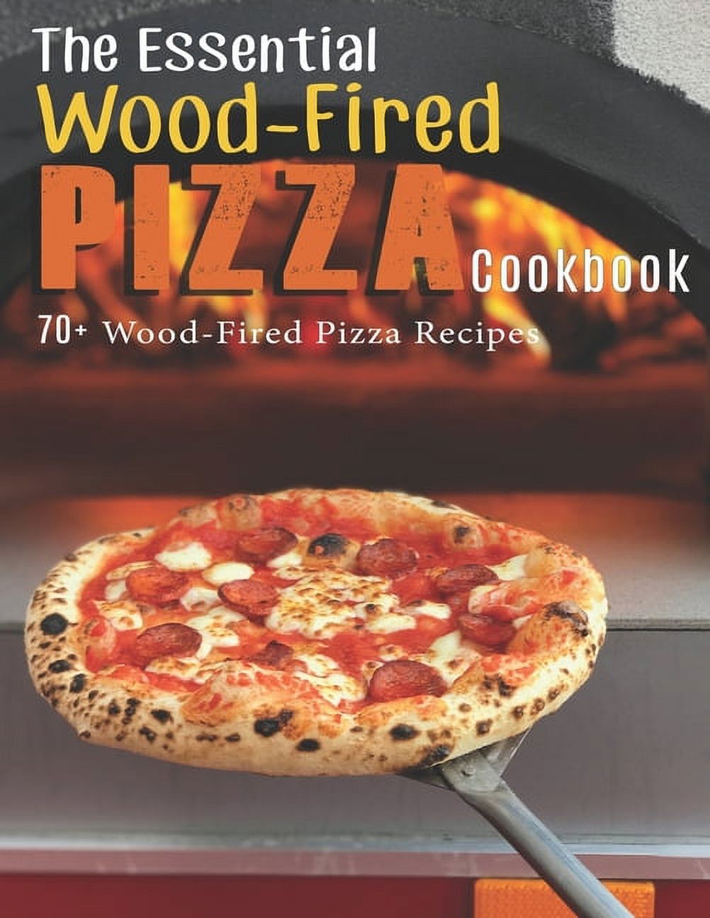 The Essential Wood-Fired Pizza Cookbook: 70+ Wood-Fired Pizza Recipes (Paperback) - image 1 of 1
