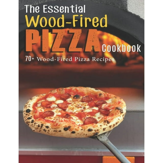 The Essential Wood-Fired Pizza Cookbook: 70+ Wood-Fired Pizza Recipes (Paperback)