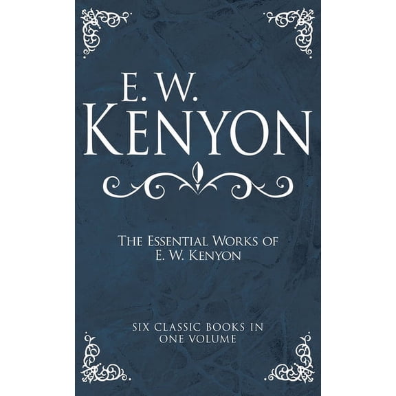 The Essential Works of E. W. Kenyon: Six Classic Books in One Volume, (Hardcover)