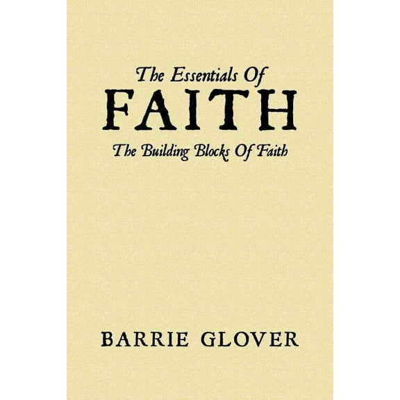 The Essentials Of Faith: The Building Blocks Of Faith, (Paperback)