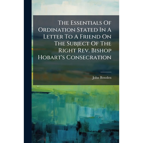 The Essentials Of Ordination Stated In A Letter To A Friend On The Subject Of The Right Rev. Bishop Hobart's Consecration (Paperback)