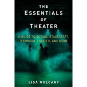 The Essentials of Theater A Guide to Acting, Stagecraft, Technical Theater, and More, Hardcover