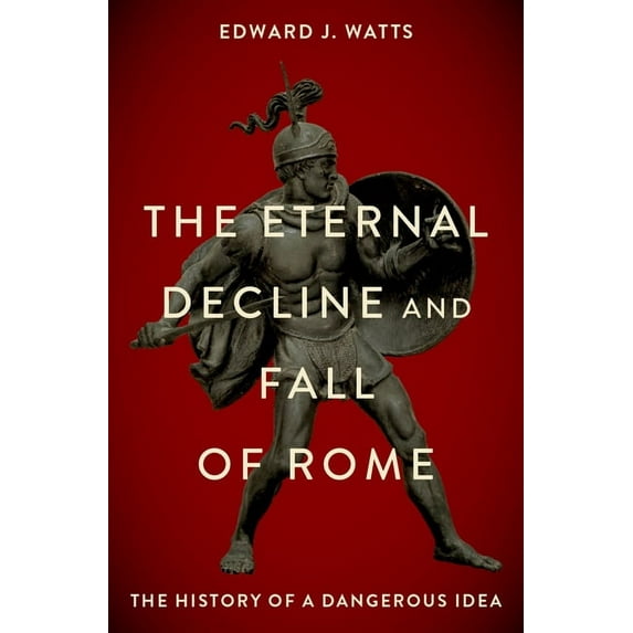 The Eternal Decline and Fall of Rome: The History of a Dangerous Idea, (Hardcover)
