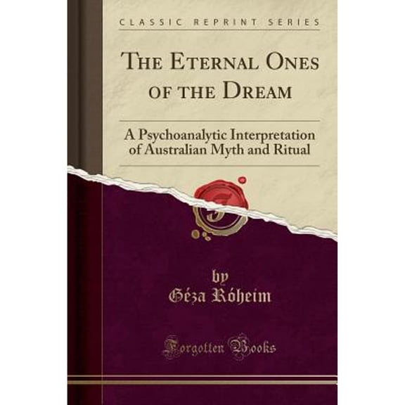 Pre-Owned The Eternal Ones of the Dream : A Psychoanalytic Interpretation of Australian Myth and Ritual (Classic Reprint)