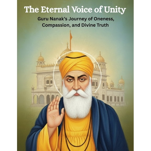 The Eternal Voice of Unity: Guru Nanak's Journey of Oneness, Compassion, and Divine Truth, (Paperback)