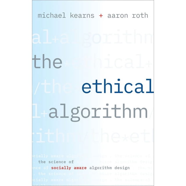 The Ethical Algorithm: The Science of Socially Aware Algorithm Design ...