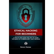 The Ethical Hacking Guide for Beginners A Step by Step Guide for you to Learn the Fundamentals of Ethical Hacking and, Paperback