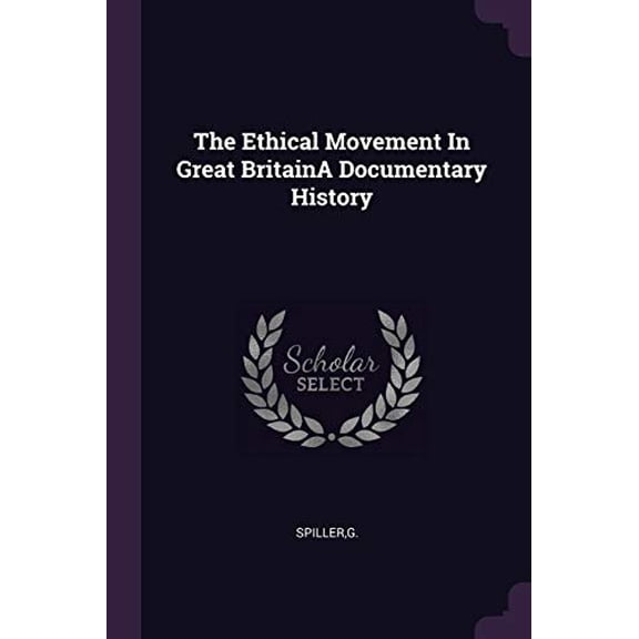 The Ethical Movement In Great BritainA Documentary History Paperback 1378990668 9781378990667 G Spiller
