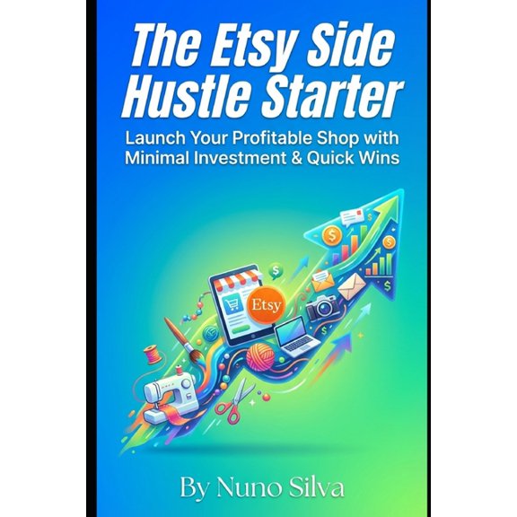 The Etsy Side Hustle Starter: Launch Your Profitable Shop with Minimal Investment & Quick Wins, (Paperback)
