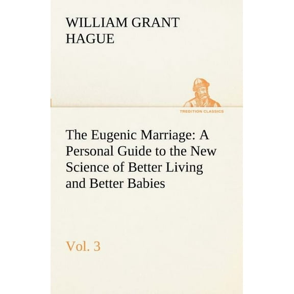The Eugenic Marriage, Vol. 3 A Personal Guide to the New Science of Better Living and Better Babies (Paperback)