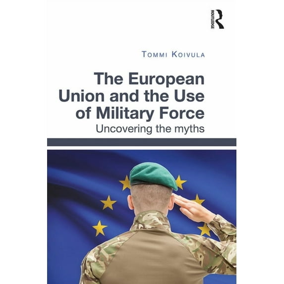 The European Union and the Use of Military Force: Uncovering the myths, (Paperback)