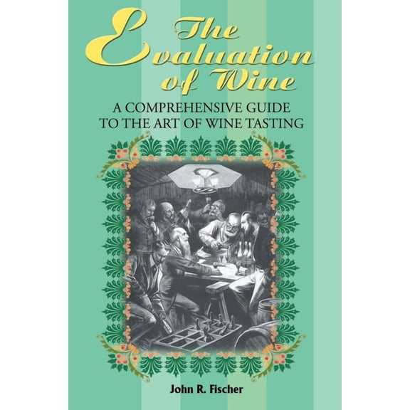 The Evaluation of Wine: A Comprehensive Guide to the Art of Wine Tasting (Paperback) by John R Fischer