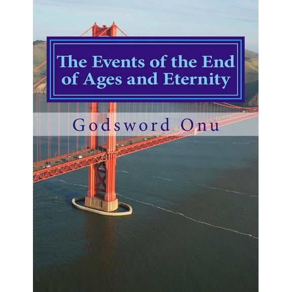 The Events of the End of Ages and Eternity: What to Expect in These Last Days and Through the Eternity