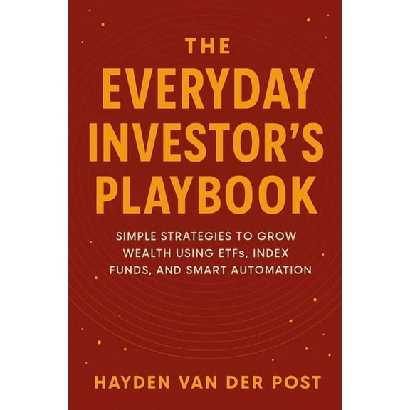 The Everyday Investor's Playbook: Simple Strategies to Grow Wealth Using ETFs, Index Funds, and Smart Automation: A, (Paperback)